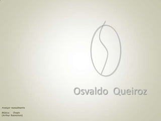 Osvaldo Queiroz
Avançar manualmente
Música: Chopin
(Arthur Rubinstein)
 