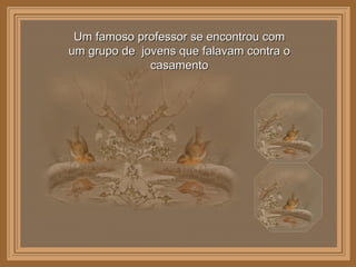 Um famoso professor se encontrou com um grupo de  jovens que falavam contra o casamento 