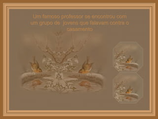 Um famoso professor se encontrou com um grupo de  jovens que falavam contra o casamento 