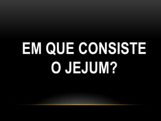 EM QUE CONSISTE
    O JEJUM?
 