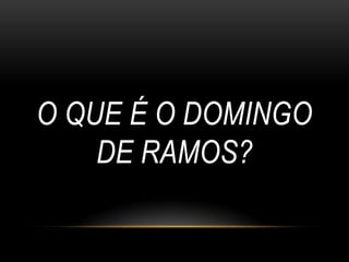 O QUE É O DOMINGO
    DE RAMOS?
 