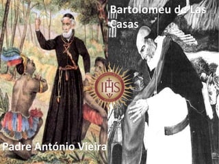 Bartolomeu de LasBartolomeu de Las
CasasCasas
Padre António VieiraPadre António Vieira
 