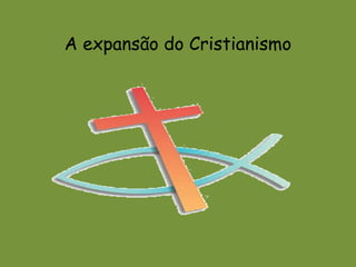 A expansão do Cristianismo
 