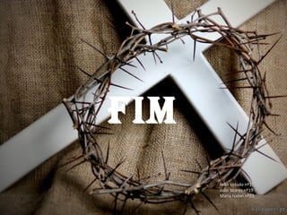 FIM
João Veludo nº17João Veludo nº17
João Soares nº19João Soares nº19
Maria Isabel nº23Maria Isabel nº23
 