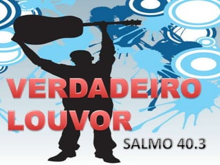 VERDADEIRO LOUVOR SALMO 40.3 