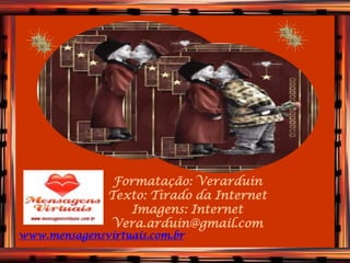 Formatação: Verarduin
        VERDADEIROS
         Texto: Tirado da Internet
             Imagens: Internet
                 AMIGOS
         Vera.arduin@gmail.com
www.mensagensvirtuais.com.br
 