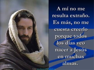 A mí no me resulta extraño. Es más, no me cuesta creerlo porque todos los días veo nacer a Jesús en muchas almas.  Visita:  www.RenuevoDePlenitud.com 