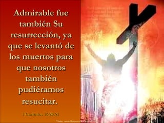 Admirable fue también Su resurrección, ya que se levantó de los muertos para que nosotros también pudiéramos resucitar.   1 Corintios 15:20-21 Visita:  www.RenuevoDePlenitud.com 