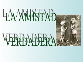 LA AMISTAD  VERDADERA 