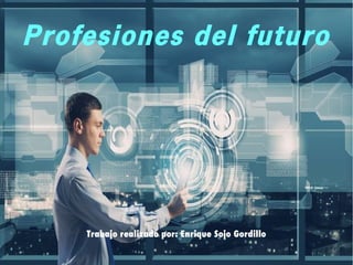 Enrique Sojo Gordillo 1
Profesiones del futuro
Trabajo realizado por: Enrique Sojo Gordillo
 