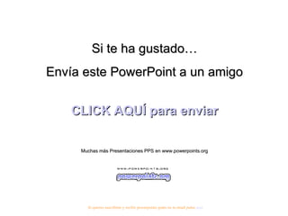 Si te ha gustado… Envía este PowerPoint a un amigo CLICK AQUÍ para enviar Muchas más Presentaciones PPS en www.powerpoints.org Si quieres suscribirte y recibir powerpoints gratis en tu email pulsa  aquí 