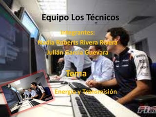 Equipo Los Técnicos
       Integrantes:
Nadia Roberts Rivera Rivera
  Julián García Guevara


         Tema
     Energía y Transmisión
 