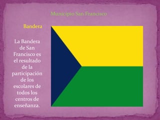 Municipio San Francisco

    Bandera

 La Bandera
    de San
Francisco es
 el resultado
     de la
participación
     de los
 escolares de
   todos los
  centros de
 enseñanza.
 