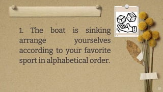 1. The boat is sinking
arrange yourselves
according to your favorite
sport in alphabetical order.
10
 