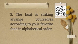 11
2. The boat is sinking
arrange yourselves
according to your favorite
food in alphabetical order.
 