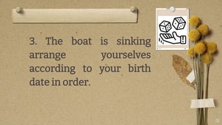 12
3. The boat is sinking
arrange yourselves
according to your birth
date in order.
 