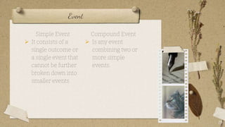 Event
19
Simple Event
 It consists of a
single outcome or
a single event that
cannot be further
broken down into
smaller events
Compound Event
 Is any event
combining two or
more simple
events.
 