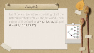 Example 5:
Let U be a universal set consisting of all the
natural numbers until 20 and set A and B be a
subset of U defined as 𝐴 = {2, 5, 9, 15, 19} and
𝐵 = {8, 9, 10. 13, 15, 17}.
29
 