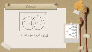 Solution:
𝐴 ∪ 𝐵 = {𝑎, 𝑏, 𝑐, 𝑑, 𝑒, 𝑓, 𝑔}
32
a
b
g
e
f
c
d
U
B
A
 