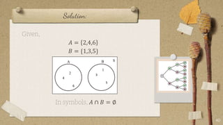 Solution:
Given,
𝐴 = 2,4,6
𝐵 = {1,3,5}
In symbols, 𝐴 ∩ 𝐵 = ∅.
40
S
2
4
6
1
3
5
B
A
 