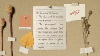 Mechanics of the Game:
1. The class will be divided
into 4 groups.
2.The participants are
given the premise that
the imaginary boat they
are on is sinking and
therefore have to form
groups to make it to
safety.
6
 
