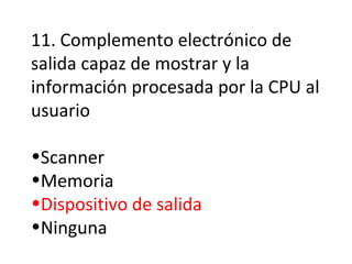 11. Complemento electrónico de salida capaz de mostrar y la información procesada por la CPU al usuario Scanner Memoria Dispositivo de salida Ninguna 