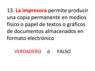 13.  La impresora  permite producir una copia permanente en medios físico o papel de textos o gráficos de documentos almacenados en formato electrónico VERDADERO  ó  FALSO 
