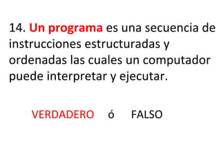 14.  Un programa  es una secuencia de instrucciones estructuradas y ordenadas las cuales un computador puede interpretar y ejecutar. VERDADERO  ó  FALSO 