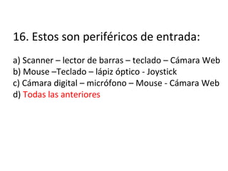 16. Estos son periféricos de entrada: a) Scanner – lector de barras – teclado – Cámara Web b) Mouse –Teclado – lápiz óptico - Joystick c) Cámara digital – micrófono – Mouse - Cámara Web d)  Todas las anteriores 