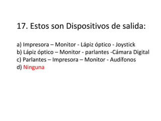 17. Estos son Dispositivos de salida: a) Impresora – Monitor - Lápiz óptico - Joystick b) Lápiz óptico – Monitor - parlantes -Cámara Digital c) Parlantes – Impresora – Monitor - Audífonos d)  Ninguna 
