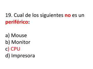 19. Cual de los siguientes  no  es un  periférico : a) Mouse b) Monitor c ) CPU d) Impresora 