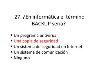 27. ¿En informática el término BACKUP sería?  Un programa antivirus Una copia de seguridad  Un sistema de seguridad en Internet Un sistema de comunicación Ninguno 