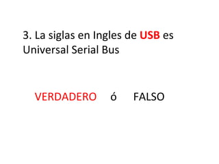 3. La siglas en Ingles de  USB  es Universal Serial Bus VERDADERO  ó  FALSO 