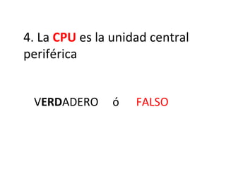 4. La  CPU  es la unidad central periférica V ERD ADERO  ó  FALSO 