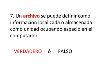 7. Un  archivo  se puede definir como información localizada o almacenada como unidad ocupando espacio en el computador VERDADERO  ó  FALSO 