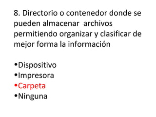 8. Directorio o contenedor donde se pueden almacenar  archivos permitiendo organizar y clasificar de mejor forma la información Dispositivo Impresora Carpeta Ninguna 