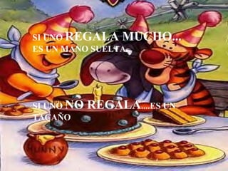 SI UNO  REGALA MUCHO... ES UN MANO SUELTA.. SI UNO  NO REGALA ....ES UN TACAÑO 