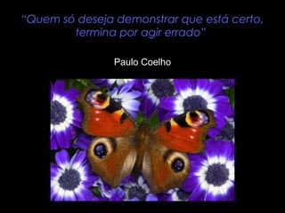 “Quem só deseja demonstrar que está certo,
termina por agir errado”
Paulo Coelho
 