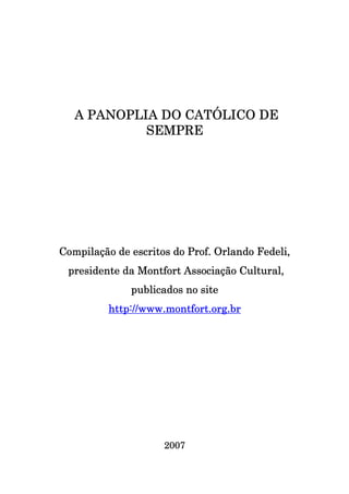 PANOPL
PLI
A PANOPLIA DO CATÓLICO DE
SEMPRE

de
Compilação de escritos do Prof. Orlando Fedeli,
presidente da Montfort Associação Cultural,
publicados no site
http://www.montfort.org.br
http://www.montfort.org.br

2007

 