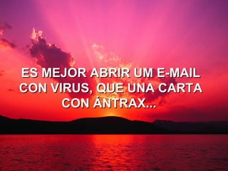 ES MEJOR ABRIR UM E-MAIL CON VIRUS, QUE UNA CARTA CON ÁNTRAX...   