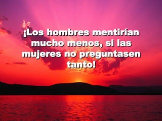 ¡Los hombres mentirían mucho menos, si las mujeres no preguntasen tanto! 