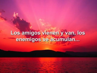 Los amigos vienen y van, los enemigos se acumulan... 