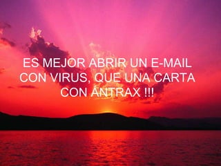 ES MEJOR ABRIR UN E-MAIL
CON VIRUS, QUE UNA CARTA
      CON ÁNTRAX !!!
 