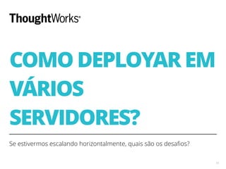 COMO DEPLOYAR EM
VÁRIOS
SERVIDORES?
Se estivermos escalando horizontalmente, quais são os desaﬁos?
19
 
