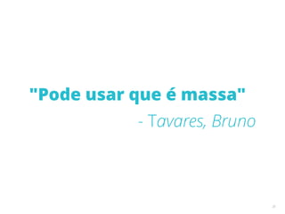 "Pode usar que é massa"
- Tavares, Bruno
25
 