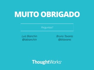 Perguntas?
MUITO OBRIGADO
Luis Bianchin
@labianchin
Bruno Tavares
@bltavares
 