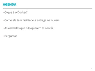 AGENDA
• O que é o Docker?
• Como ele tem facilitado a entrega na nuvem
• As verdades que não querem te contar...
• Perguntas
3
 