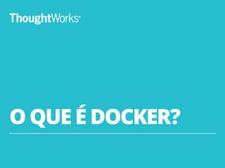 O QUE É DOCKER?
4
 