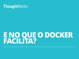 E NO QUE O DOCKER
FACILITA?
6
 