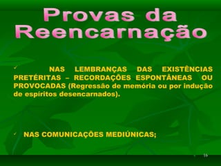 1616
 NAS LEMBRANÇAS DAS EXISTÊNCIAS
PRETÉRITAS – RECORDAÇÕES ESPONTÂNEAS OU
PROVOCADAS (Regressão de memória ou por indução
de espíritos desencarnados).
 NAS COMUNICAÇÕES MEDIÚNICAS;
 